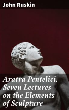 aratra pentelici, seven lectures on the elements of sculpture (ebook)-john ruskin-4057664566805