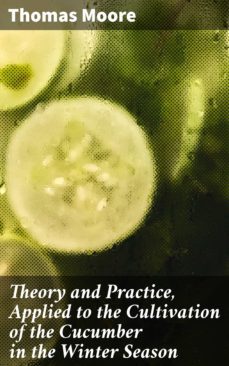 theory and practice, applied to the cultivation of the cucumber in the winter season (ebook)-thomas moore-4064066144005