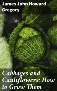 cabbages and cauliflowers: how to grow them (ebook)-james john howard gregory-4064066241605