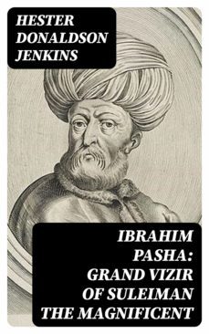 ibrahim pasha: grand vizir of suleiman the magnificent (ebook)-hester donaldson jenkins-8596547092605