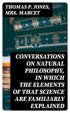 conversations on natural philosophy, in which the elements of that science are familiarly explained (ebook)-thomas p. jones-mrs. marcet-8596547140405