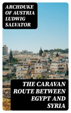 the caravan route between egypt and syria (ebook)-archduke of austria ludwig salvator-8596547377405