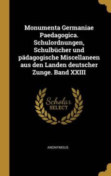 monumenta germaniae paedagogica schulordnungen schulbucher und padagogische miscellaneen aus den landen deutscher zunge band xxiii-9780341025405