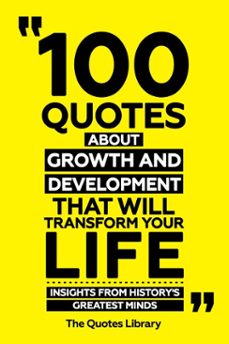 100 quotes about growth and development that will transform your life - insights from history's greatest minds (ebook)-the quotes library-the quotes library-9781300965305