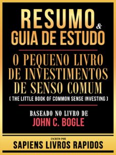 resumo &amp; guia de estudo - o pequeno livro de investimentos de senso comum (the little book of common sense investing) - baseado no livro de john c. bogle-sapiens livros rapidos-sapiens livros rapidos-9781304188205