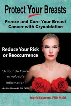 protect your breasts: freeze and cure your breast cancer with cryoablation and reduce your risk of breast cancer or its reoccurrence (ebook)-ingrid edstrom-9781393686705