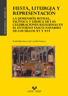 fiesta, liturgia y representación. la dimensión ritual, escenica y lúdica de las celebraciones religiosas en el entorno vasco-navarro de los siglos xv y xvi-koldobika s?enz del castillo velasco-9788413197005