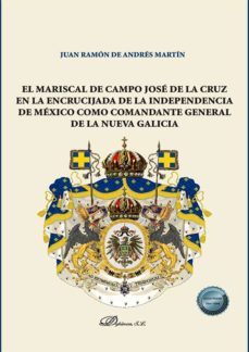 el mariscal de campo josé de la cruz en la encrucijada de la independencia de méxico como comandante general de la nueva galicia . (ebook)-9788413778105