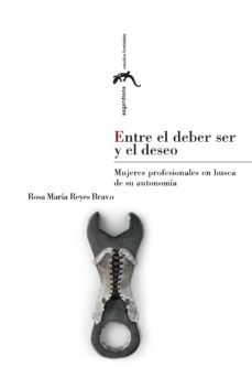entre el deber ser y el deseo: mujeres profesionales en busca de su autonomia-rosa maria reyes bravo-9788415274605