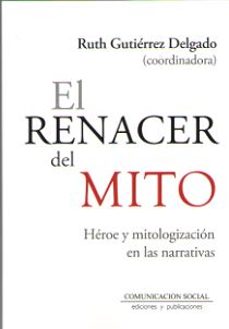 el renacer del mito: heroe y mitologizacion en las narrativas-ruth gutierrez delgado-9788417600105