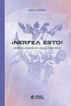 ¡nerfea esto! overwatch, la historia del heroe que llevas dentro-rebeca escribano-9788417649005