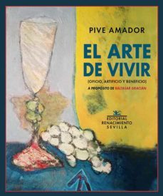 el arte de vivir (oficio, artificio y beneficio): a proposito de baltasar gracian-pive amador-9788418387005