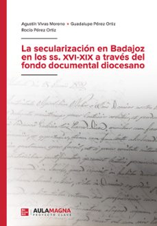 la secularizacion en badajoz en los ss. xvi xix a traves del fondo documental diocesano-agustin vivas moreno-guadalupe perez ortiz-9788419544605