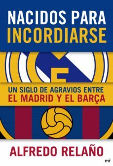 nacidos para incordiarse: un siglo de agravios entre el madrid y el barça-alfredo relaño-9788427038905
