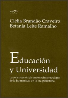 educacion y universidad: la construccion de un conocimiento digno de la humanidad en la era planetaria-clelia brandao craveiro-betania leite ramalho-9788437081205