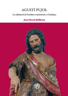 agusti pujol: la culminacio de l escultura renaixentista a catalu nya-joan bosch i ballbona-9788447533305
