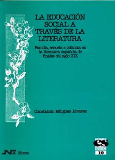 la educacion social a traves de la literatura: familia, escuela e infancia en la literatura española de finales del siglo xix-constancio minguez alvarez-9788476426005