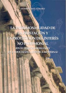 la patrimonialidad de la prestacion y la proteccion del interes no patrimonial en el derecho romano y en la dogmatica juridica moderna-antonio silva sanchez-9788477235705