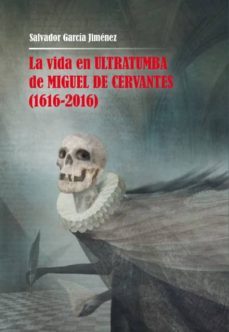la vida en ultratumba de miguel de cervantes (1616-2016)-9788478986705
