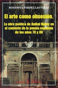 el arte como obsesion: la obra poetica de anibal nuñez en el cont exto de la poesia española de los años 70 y 80-rosamna pardellas velay-9788479624705