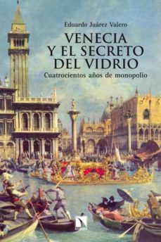 venecia y el secreto del vidrio: cuatrocientos años de monopolio-eduardo juarez valero-9788483198605