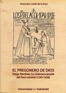el pregonero de dios: diego martinez, sj, misionero jesuita del p eru colonial (1543-1626)-9788484485605