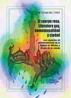 el cuerpo rosa: literatura gay, homoxesualidad y ciudad-jose cesar del toro-9788490741405