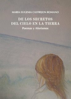 de los secretos del cielo en la tierra. poemas y aforismos-maria eugenia castrejon romano-9788491942405