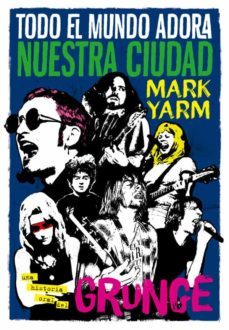 todo el mundo adora nuestra ciudad: una historia oral del grunge-mark yarm-9788494458705