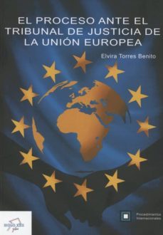 el proceso ante el tribunal de justicia de la union europea-elvira torres benito-9788494826405