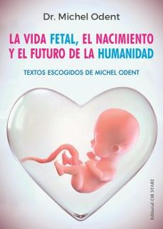 la vida fetal, el nacimiento y el futuro de la humanidad-michel odent-9788494982705