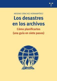 los desastres en los archivos: como planificarlos (una guia en si ete pasos)-arsenio sanchez hernamperez-9788497045605