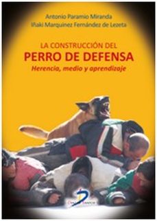 la construccion del perro de defensa: herencia, medio y aprendizaje-antonio paramio miranda-9788499699905
