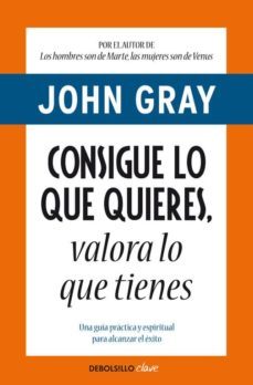 consigue lo que quieres, valora lo que tienes-john gray-9788499890005