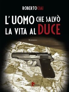 l'uomo che salvo la vita al duce (ebook)-roberto ciai-9788863937305
