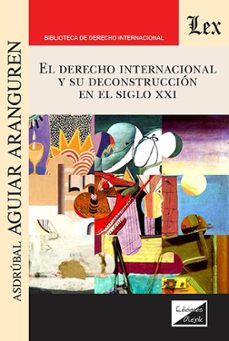 derecho internacional y su deconstruccion en el siglo xxi, el-asdrubal aguiar aranguren-9789564075105