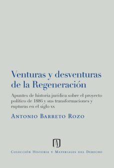venturas y desventuras de la regeneracion: apuntes de historia juridica sobre el proyecto politico de 1886 y sus transformaciones y rupturas en el siglo xx (ebook)-antonio barreto rozo-9789586957205