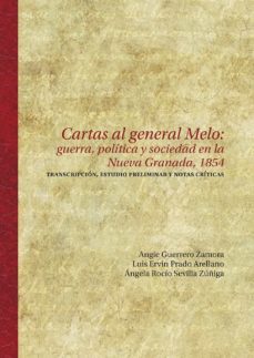 cartas al general melo: guerra, politica y sociedad en la nueva granada, 1854. transcripcion, estudio preliminar y notas criticas (ebook)-angie guerrero zamora-luis ervin prado arellano-angela rocio sevilla zuñiga-9789587848205