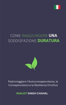 come raggiungere una soddisfazione duratura: padroneggiare l'autoconsapevolezza, la consapevolezza e la resilienza emotiva (ebook)-9789788199205