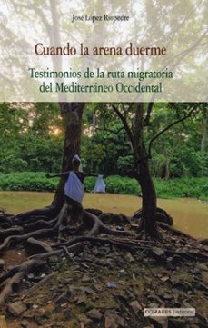 cuando la arena duerme. testimonios de la ruta migratoria del mediterráneo occidental-jose lopez riopedre-9791370331405