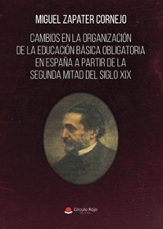 cambios en la organización de la educación básica obligatoria en españa a partir de la segunda mitad del siglo xix-miguel zapater cornejo-9791370358105