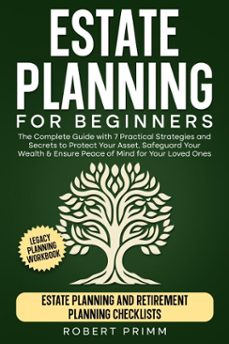 estate planning for beginners the complete guide with 7 practical strategies and secrets to protect your asset, safeguard your wealth &amp; ensure peace of mind for your loved ones-robert primm-9798227101105