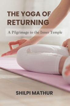 the yoga of returning: a pilgrimage to the inner temple (ebook)-shilpi mathur-9798231100705
