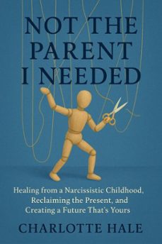 not the parent i needed:healing from a narcissistic childhood, reclaiming the present, and creating a future thats yours (ebook)-charlotte hale-9798231602605