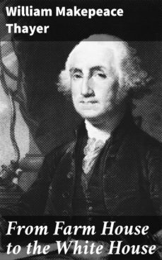 from farm house to the white house (ebook)-william makepeace thayer-4064066160715