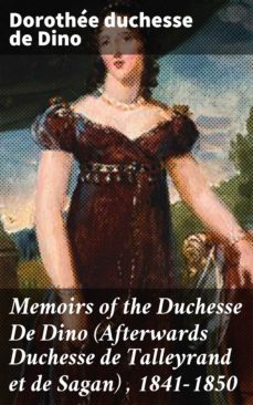 memoirs of the duchesse de dino (afterwards duchesse de talleyrand et de sagan) , 1841-1850 (ebook)-dorothee, duchesse de dino-4064066184315
