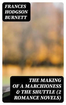 the making of a marchioness &amp; the shuttle (2 romance novels) (ebook)-frances hodgson burnett-8596547000815