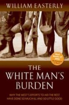 the white man s burden: why the west s efforts to aid the rest ha ve done so much ill and so little good-william easterly-9780199226115