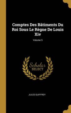 comptes des batiments du roi sous le règne de louis xiv; volume 5-9780270491715
