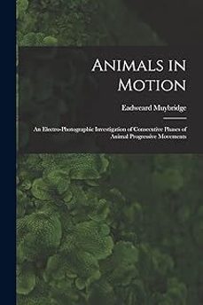 animals in motion: an electro-photographic investigation of consecutive phases of animal progressive movements-eadweard muybridge-9781014656315